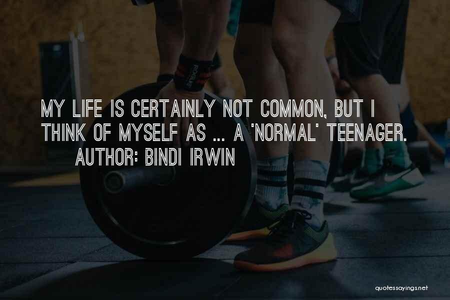 Bindi Irwin Quotes: My Life Is Certainly Not Common, But I Think Of Myself As ... A 'normal' Teenager.