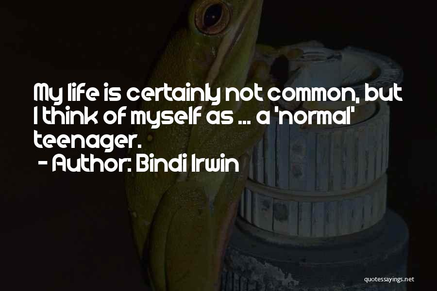 Bindi Irwin Quotes: My Life Is Certainly Not Common, But I Think Of Myself As ... A 'normal' Teenager.