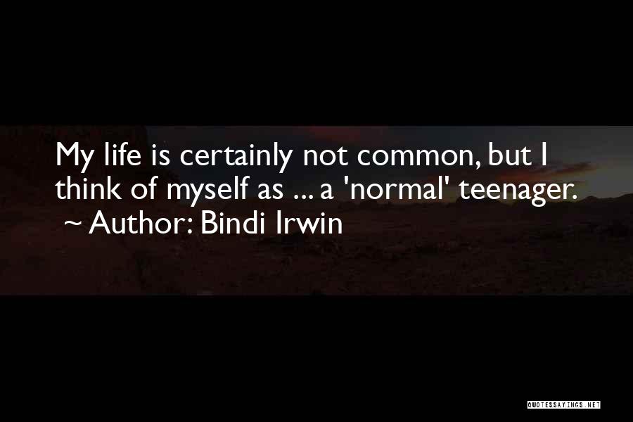 Bindi Irwin Quotes: My Life Is Certainly Not Common, But I Think Of Myself As ... A 'normal' Teenager.