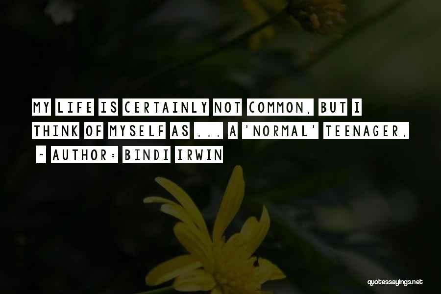 Bindi Irwin Quotes: My Life Is Certainly Not Common, But I Think Of Myself As ... A 'normal' Teenager.