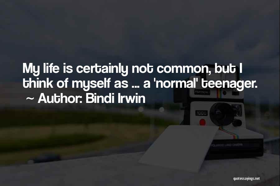 Bindi Irwin Quotes: My Life Is Certainly Not Common, But I Think Of Myself As ... A 'normal' Teenager.