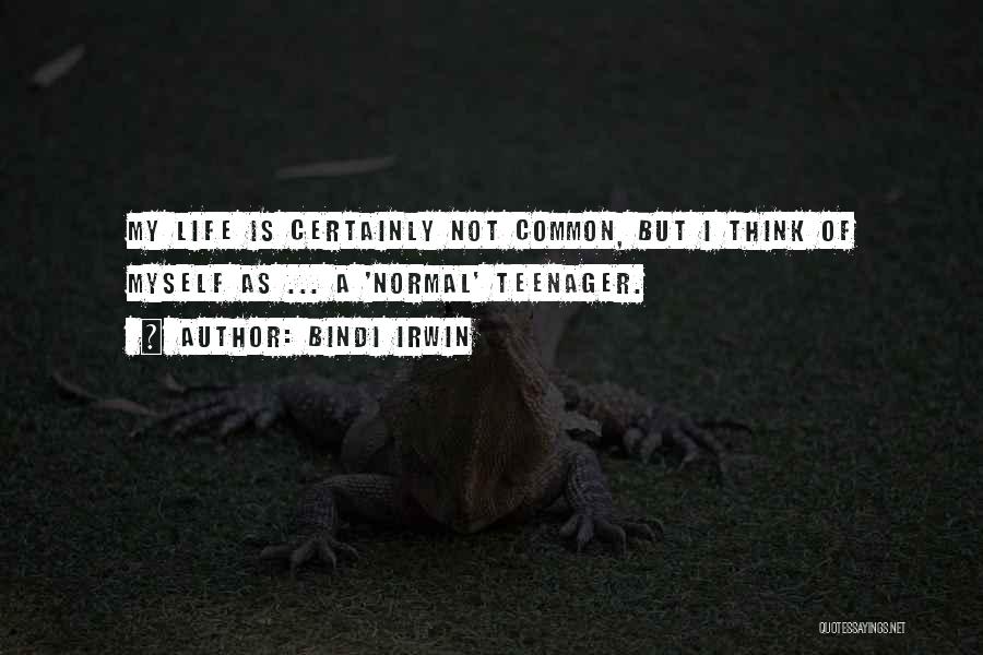 Bindi Irwin Quotes: My Life Is Certainly Not Common, But I Think Of Myself As ... A 'normal' Teenager.