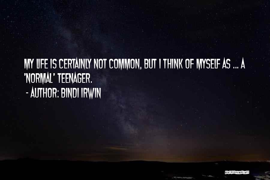 Bindi Irwin Quotes: My Life Is Certainly Not Common, But I Think Of Myself As ... A 'normal' Teenager.