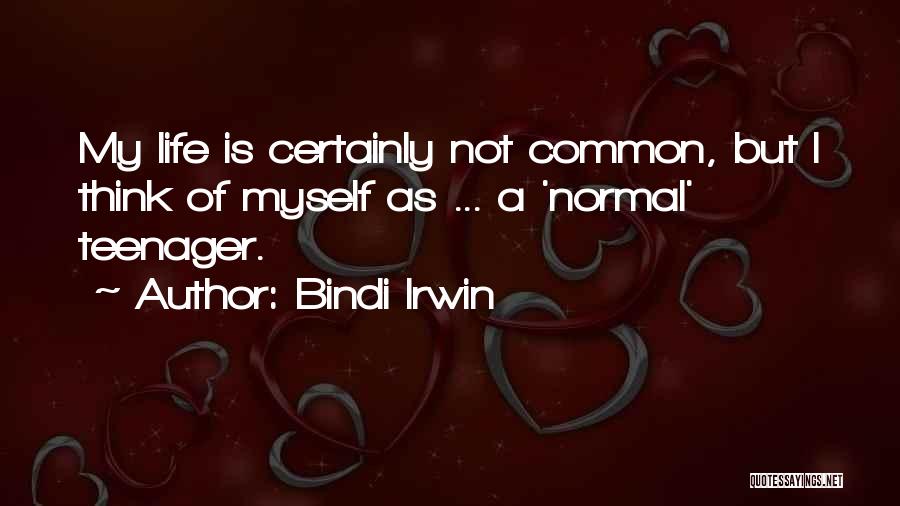 Bindi Irwin Quotes: My Life Is Certainly Not Common, But I Think Of Myself As ... A 'normal' Teenager.