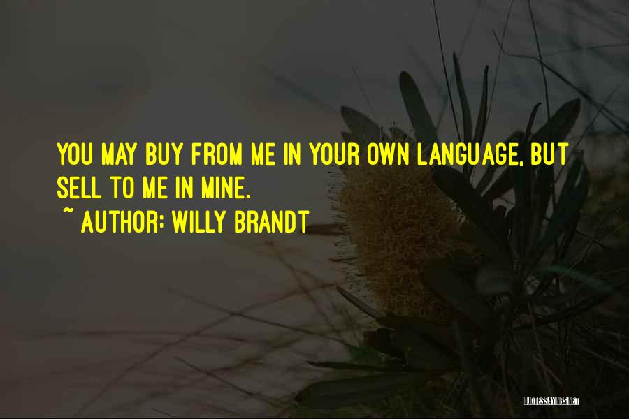 Willy Brandt Quotes: You May Buy From Me In Your Own Language, But Sell To Me In Mine.