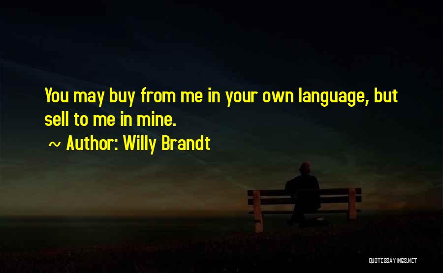 Willy Brandt Quotes: You May Buy From Me In Your Own Language, But Sell To Me In Mine.