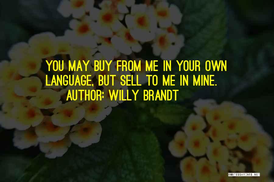 Willy Brandt Quotes: You May Buy From Me In Your Own Language, But Sell To Me In Mine.