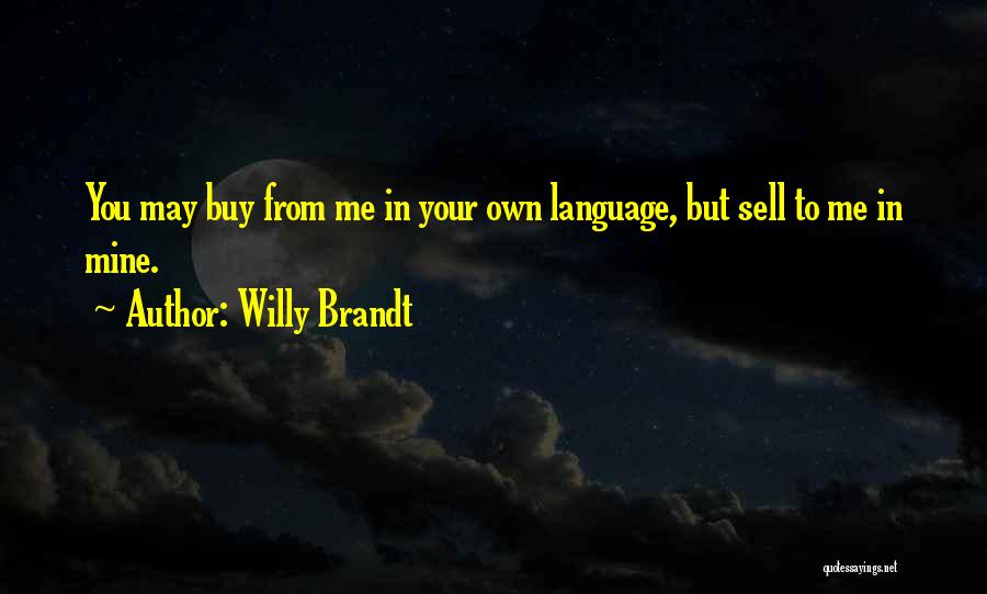 Willy Brandt Quotes: You May Buy From Me In Your Own Language, But Sell To Me In Mine.