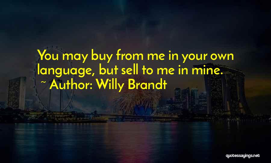 Willy Brandt Quotes: You May Buy From Me In Your Own Language, But Sell To Me In Mine.