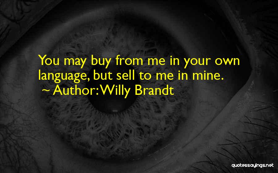 Willy Brandt Quotes: You May Buy From Me In Your Own Language, But Sell To Me In Mine.