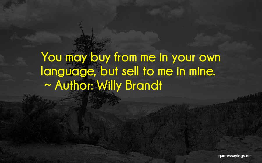 Willy Brandt Quotes: You May Buy From Me In Your Own Language, But Sell To Me In Mine.