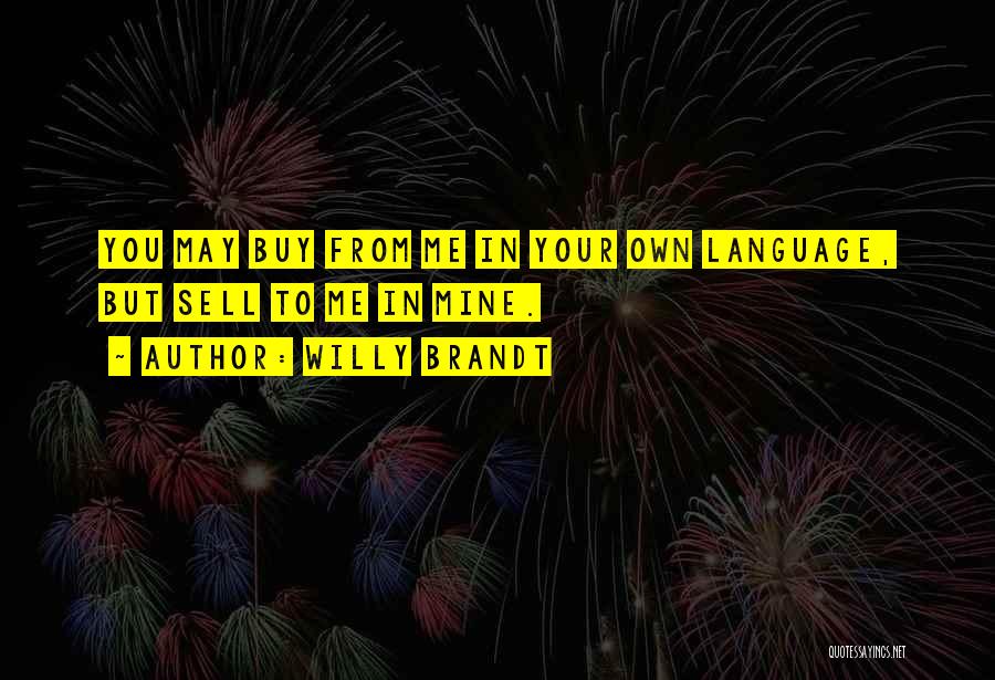 Willy Brandt Quotes: You May Buy From Me In Your Own Language, But Sell To Me In Mine.