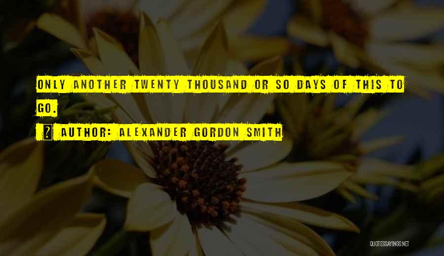 Alexander Gordon Smith Quotes: Only Another Twenty Thousand Or So Days Of This To Go.