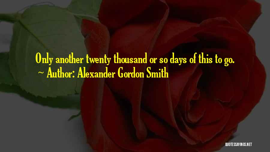 Alexander Gordon Smith Quotes: Only Another Twenty Thousand Or So Days Of This To Go.