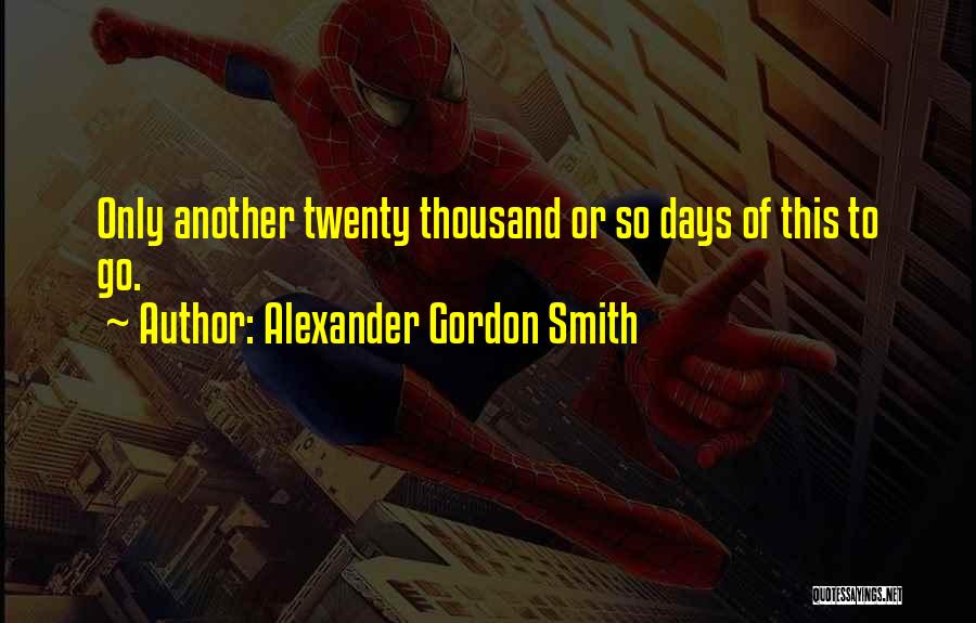 Alexander Gordon Smith Quotes: Only Another Twenty Thousand Or So Days Of This To Go.