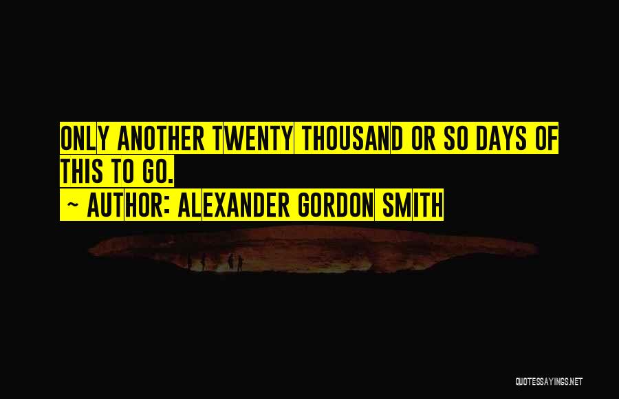 Alexander Gordon Smith Quotes: Only Another Twenty Thousand Or So Days Of This To Go.