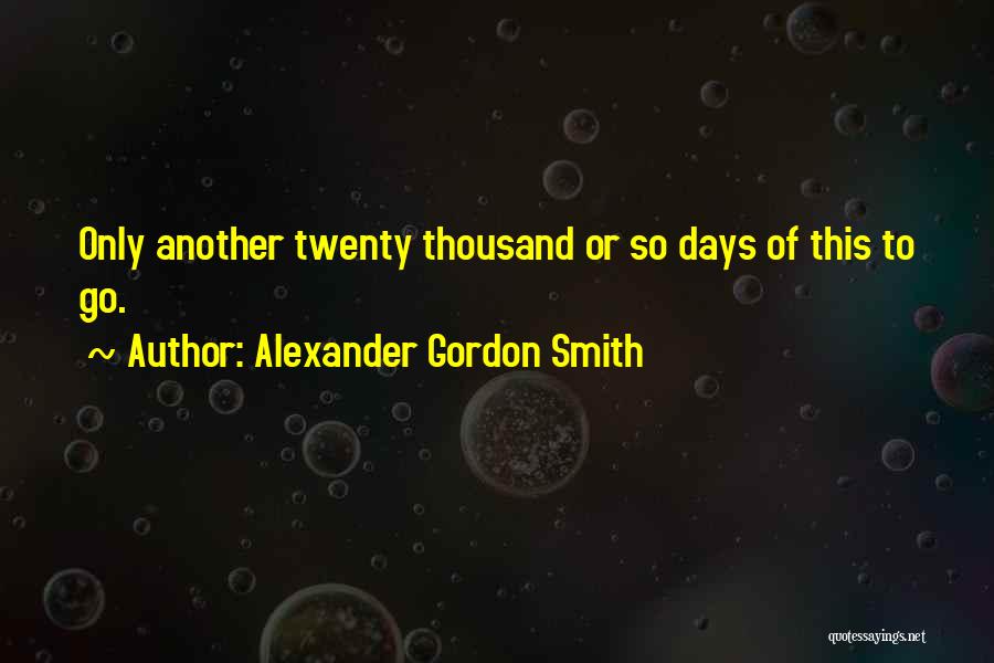 Alexander Gordon Smith Quotes: Only Another Twenty Thousand Or So Days Of This To Go.