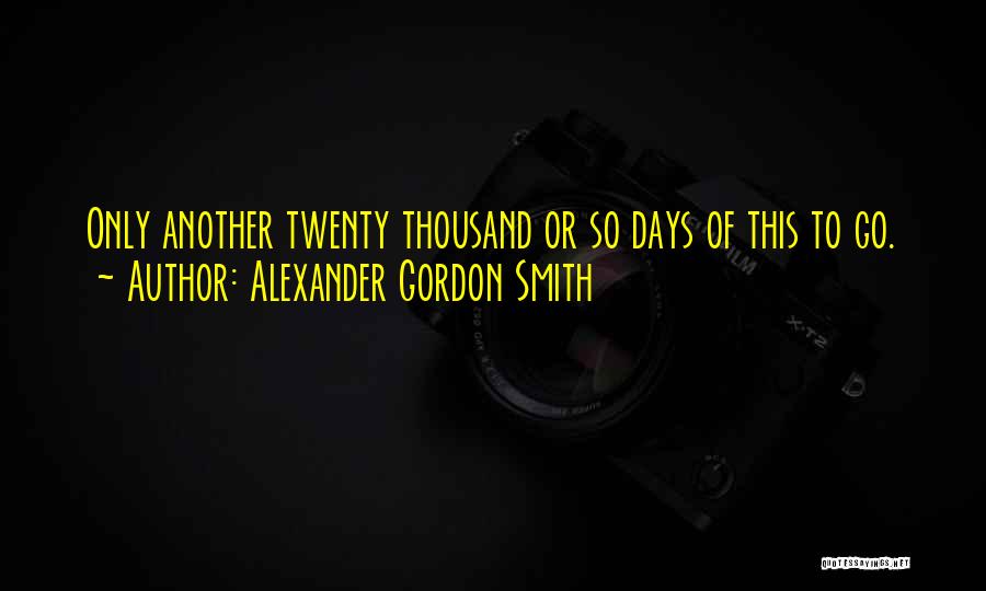 Alexander Gordon Smith Quotes: Only Another Twenty Thousand Or So Days Of This To Go.