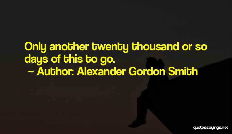 Alexander Gordon Smith Quotes: Only Another Twenty Thousand Or So Days Of This To Go.