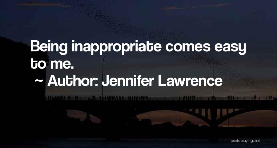 Jennifer Lawrence Quotes: Being Inappropriate Comes Easy To Me.