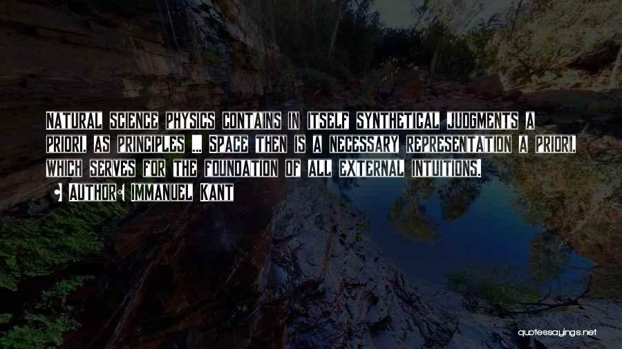 Immanuel Kant Quotes: Natural Science Physics Contains In Itself Synthetical Judgments A Priori, As Principles ... Space Then Is A Necessary Representation A