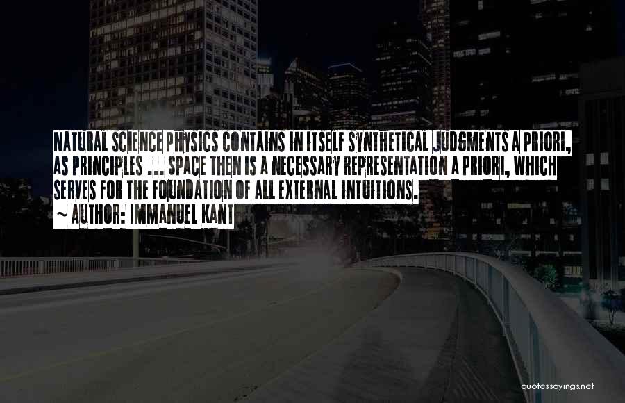 Immanuel Kant Quotes: Natural Science Physics Contains In Itself Synthetical Judgments A Priori, As Principles ... Space Then Is A Necessary Representation A