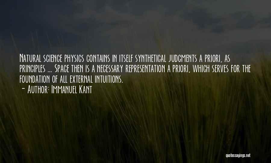 Immanuel Kant Quotes: Natural Science Physics Contains In Itself Synthetical Judgments A Priori, As Principles ... Space Then Is A Necessary Representation A