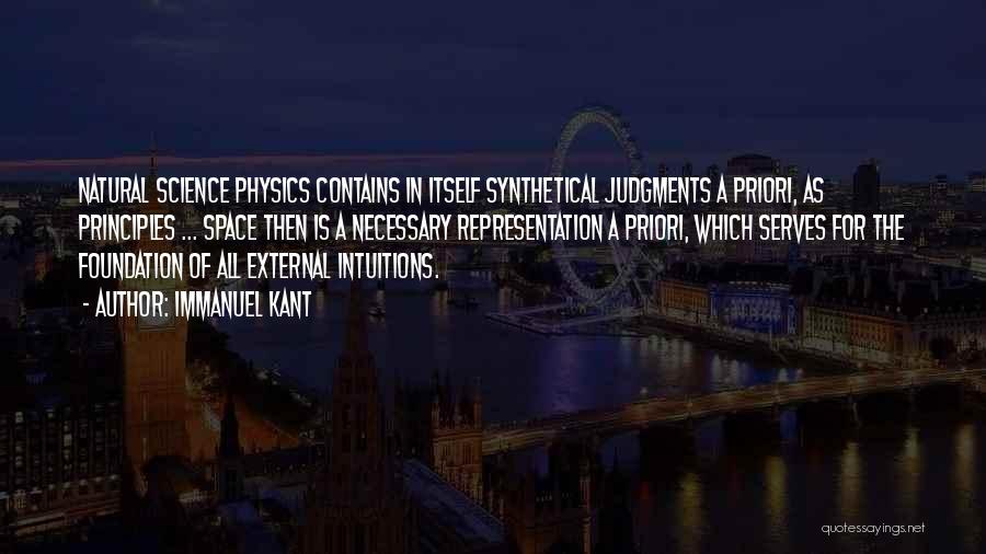 Immanuel Kant Quotes: Natural Science Physics Contains In Itself Synthetical Judgments A Priori, As Principles ... Space Then Is A Necessary Representation A