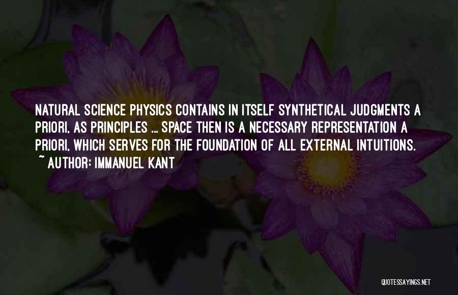 Immanuel Kant Quotes: Natural Science Physics Contains In Itself Synthetical Judgments A Priori, As Principles ... Space Then Is A Necessary Representation A