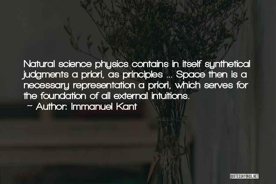 Immanuel Kant Quotes: Natural Science Physics Contains In Itself Synthetical Judgments A Priori, As Principles ... Space Then Is A Necessary Representation A