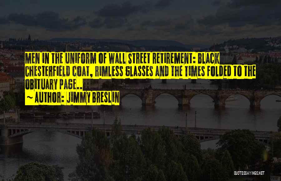 Jimmy Breslin Quotes: Men In The Uniform Of Wall Street Retirement: Black Chesterfield Coat, Rimless Glasses And The Times Folded To The Obituary