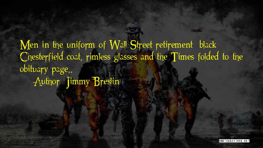 Jimmy Breslin Quotes: Men In The Uniform Of Wall Street Retirement: Black Chesterfield Coat, Rimless Glasses And The Times Folded To The Obituary