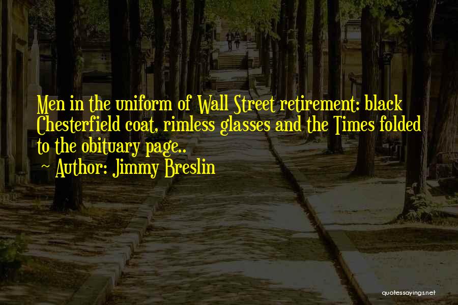 Jimmy Breslin Quotes: Men In The Uniform Of Wall Street Retirement: Black Chesterfield Coat, Rimless Glasses And The Times Folded To The Obituary