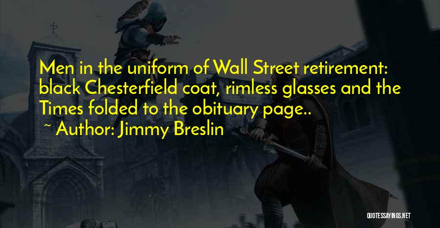 Jimmy Breslin Quotes: Men In The Uniform Of Wall Street Retirement: Black Chesterfield Coat, Rimless Glasses And The Times Folded To The Obituary