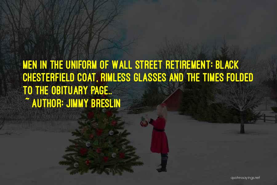 Jimmy Breslin Quotes: Men In The Uniform Of Wall Street Retirement: Black Chesterfield Coat, Rimless Glasses And The Times Folded To The Obituary