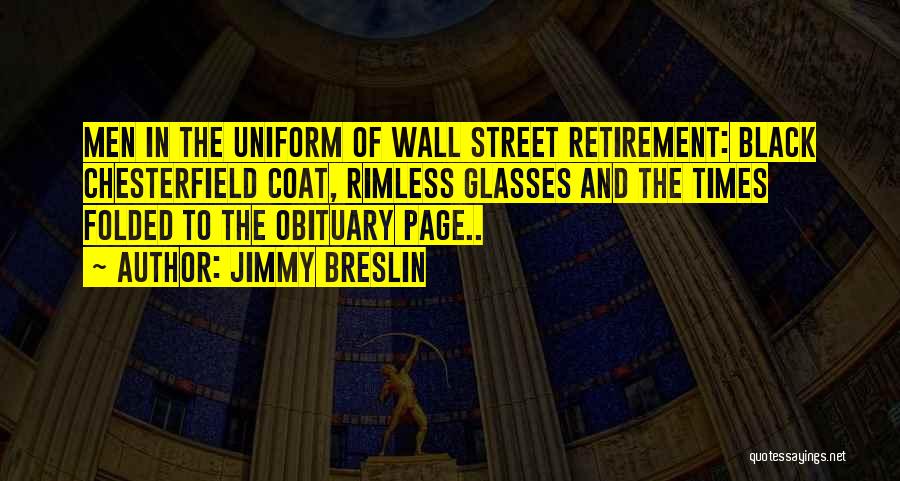 Jimmy Breslin Quotes: Men In The Uniform Of Wall Street Retirement: Black Chesterfield Coat, Rimless Glasses And The Times Folded To The Obituary