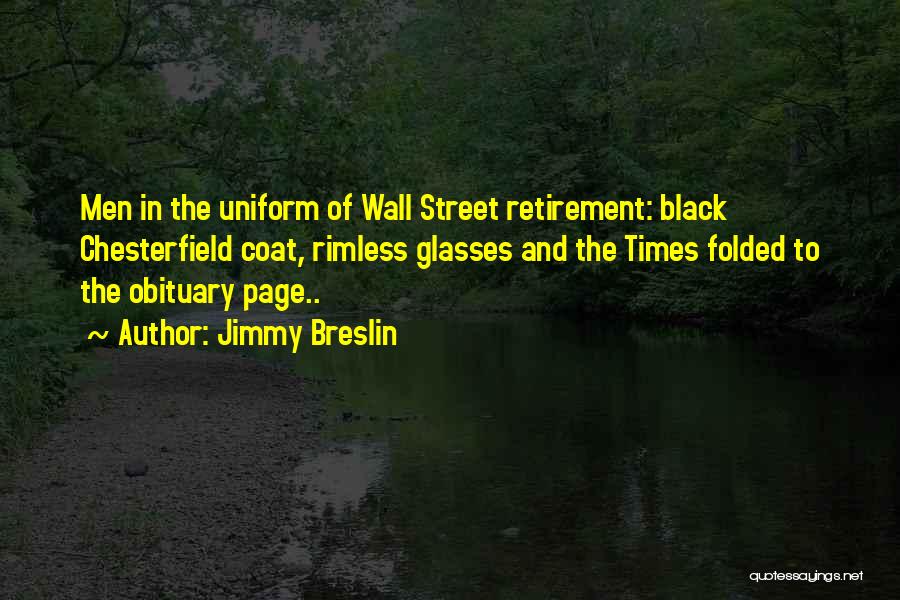 Jimmy Breslin Quotes: Men In The Uniform Of Wall Street Retirement: Black Chesterfield Coat, Rimless Glasses And The Times Folded To The Obituary