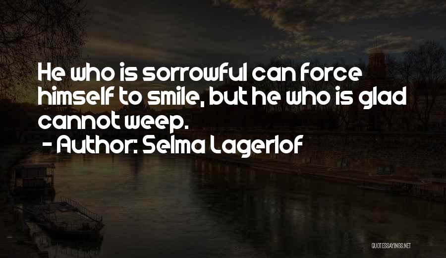 Selma Lagerlof Quotes: He Who Is Sorrowful Can Force Himself To Smile, But He Who Is Glad Cannot Weep.