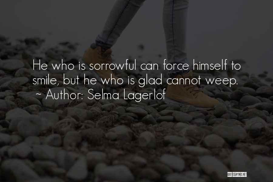 Selma Lagerlof Quotes: He Who Is Sorrowful Can Force Himself To Smile, But He Who Is Glad Cannot Weep.
