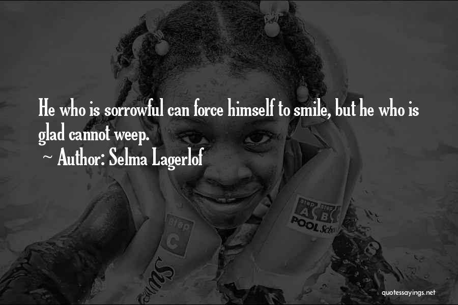 Selma Lagerlof Quotes: He Who Is Sorrowful Can Force Himself To Smile, But He Who Is Glad Cannot Weep.