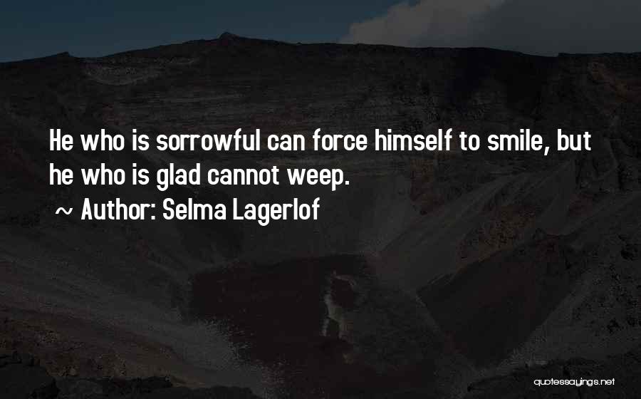 Selma Lagerlof Quotes: He Who Is Sorrowful Can Force Himself To Smile, But He Who Is Glad Cannot Weep.