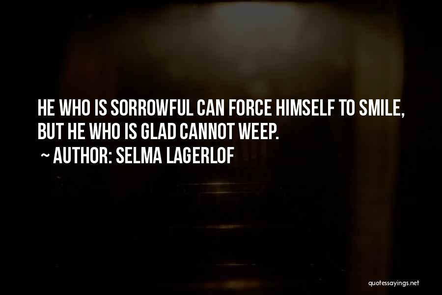 Selma Lagerlof Quotes: He Who Is Sorrowful Can Force Himself To Smile, But He Who Is Glad Cannot Weep.