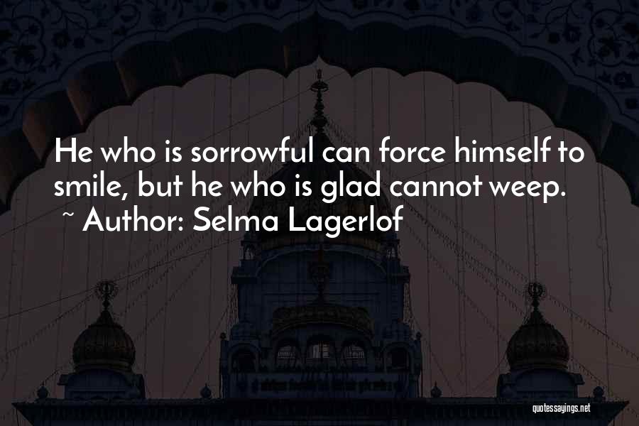 Selma Lagerlof Quotes: He Who Is Sorrowful Can Force Himself To Smile, But He Who Is Glad Cannot Weep.