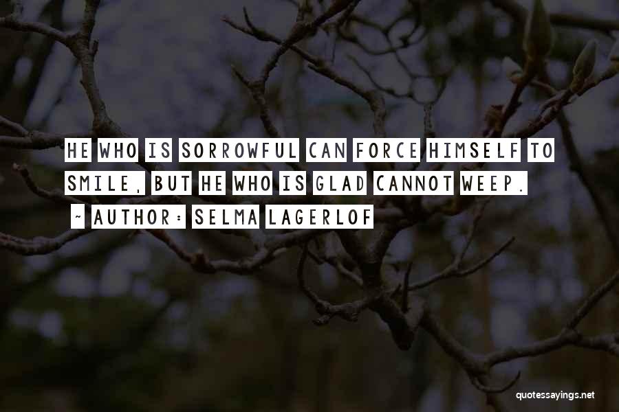 Selma Lagerlof Quotes: He Who Is Sorrowful Can Force Himself To Smile, But He Who Is Glad Cannot Weep.