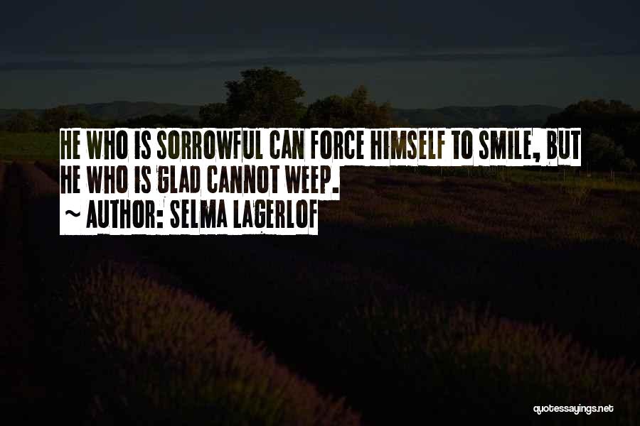 Selma Lagerlof Quotes: He Who Is Sorrowful Can Force Himself To Smile, But He Who Is Glad Cannot Weep.