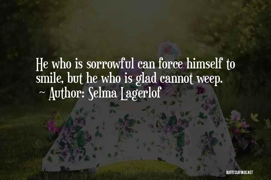 Selma Lagerlof Quotes: He Who Is Sorrowful Can Force Himself To Smile, But He Who Is Glad Cannot Weep.