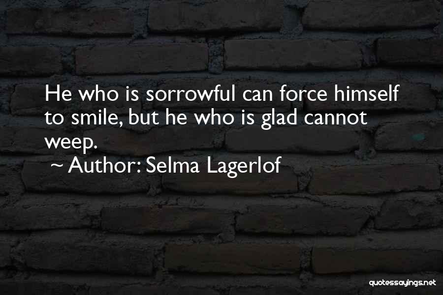 Selma Lagerlof Quotes: He Who Is Sorrowful Can Force Himself To Smile, But He Who Is Glad Cannot Weep.