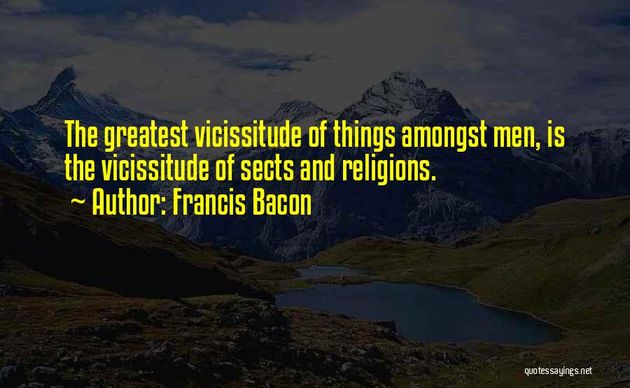 Francis Bacon Quotes: The Greatest Vicissitude Of Things Amongst Men, Is The Vicissitude Of Sects And Religions.
