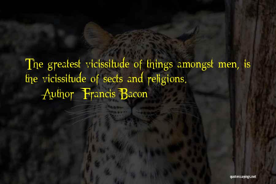Francis Bacon Quotes: The Greatest Vicissitude Of Things Amongst Men, Is The Vicissitude Of Sects And Religions.