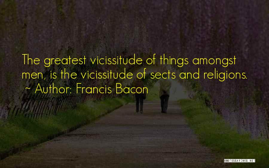 Francis Bacon Quotes: The Greatest Vicissitude Of Things Amongst Men, Is The Vicissitude Of Sects And Religions.
